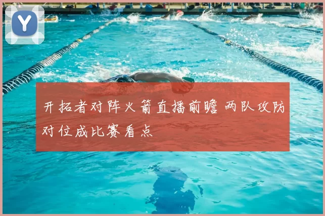开拓者对阵火箭直播前瞻 两队攻防对位成比赛看点
