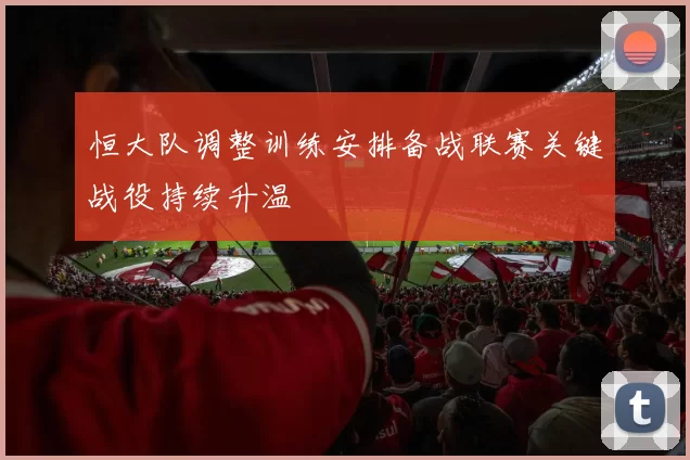 恒大队调整训练安排备战联赛关键战役持续升温