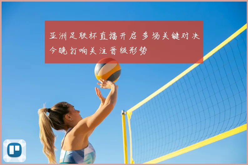亚洲足联杯直播开启 多场关键对决今晚打响关注晋级形势