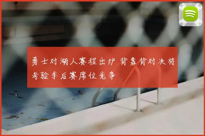 勇士对湖人赛程出炉 背靠背对决将考验季后赛席位竞争